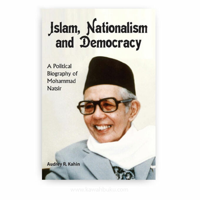 Islam, Nationalism and Democracy: A Political Biography of Mohammad Natsir Islam, Nationalism and Democracy: A Political Biography of Mohammad Natsir