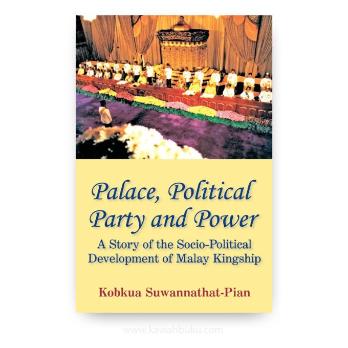 Palace, Political Party and Power: A Story of the Socio-Political Development of Malay Kingship Palace, Political Party and Power: A Story of the Socio-Political Development of Malay Kingship