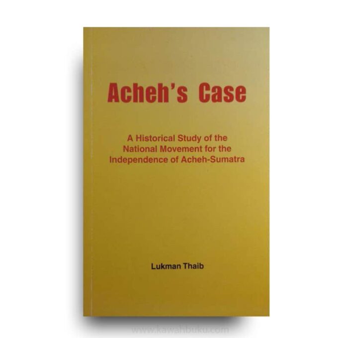 Acheh's Case: A Historical Study of the National Movement for the Independence of Acheh-Sumatra