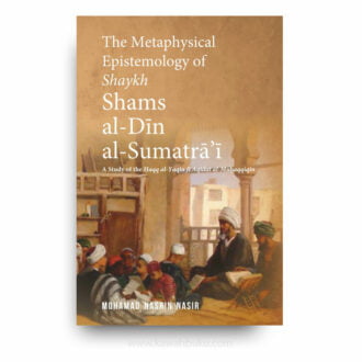 The Metaphysical Epistemology of Shaykh Shams al-Dīn al-Sumatrā’ī: A Study of the Ḥaqq al-Yaqīn fī Aqīdat al-Muḥaqqiqīn