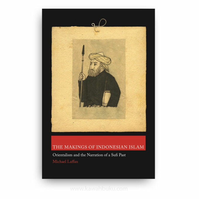 The Makings of Indonesian Islam: Orientalism and the Narration of a Sufi Past