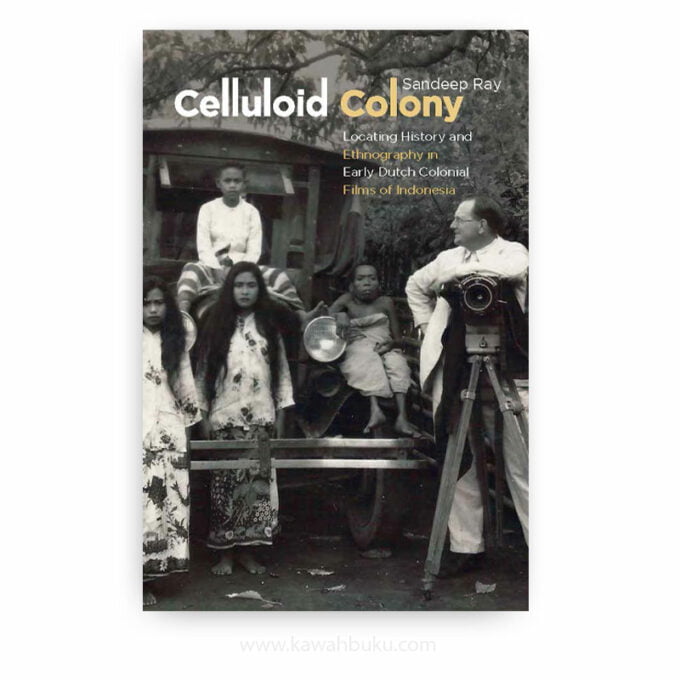 Celluloid Colony: Locating History and Ethnography in Early Dutch Colonial Films of Indonesia Celluloid Colony: Locating History and Ethnography in Early Dutch Colonial Films of Indonesia