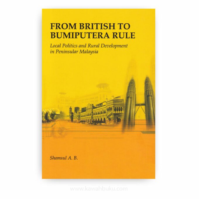 From British to Bumiputera Rule: Local Politics and Rural Development in Peninsular Malaysia From British to Bumiputera Rule: Local Politics and Rural Development in Peninsular Malaysia
