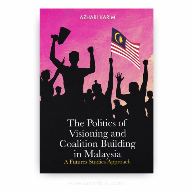 The Politics of Visioning and Coalition Building in Malaysia: A Futures Studies Approach The Politics of Visioning and Coalition Building in Malaysia: A Futures Studies Approach
