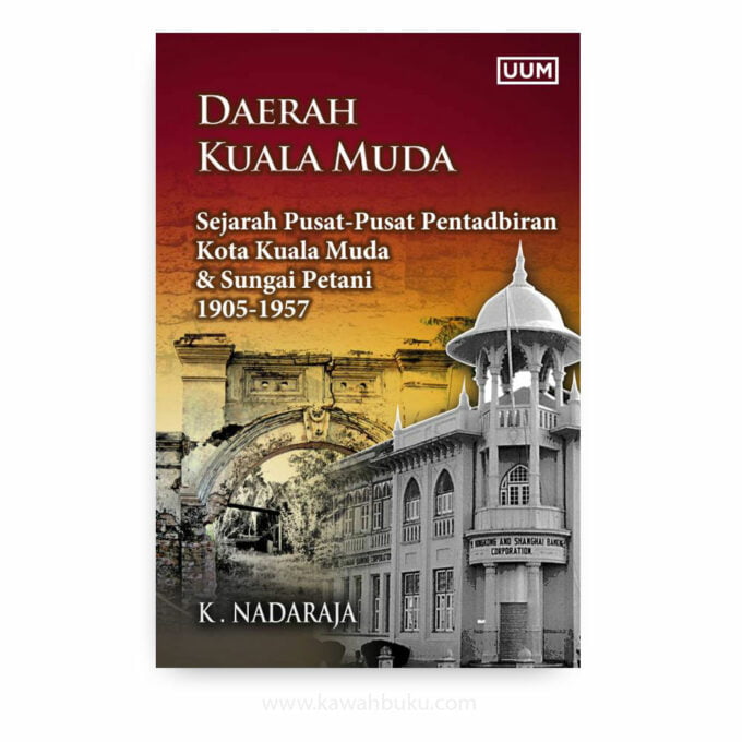 Daerah Kuala Muda: Sejarah Pusat-Pusat Pentadbiran Kota Kuala Muda DAN Sungai Petani 1905-1957