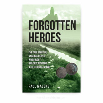 Forgotten Heroes: The True Story of Sarawak People Who Fought and Died Assisting Allied Forces in WWII