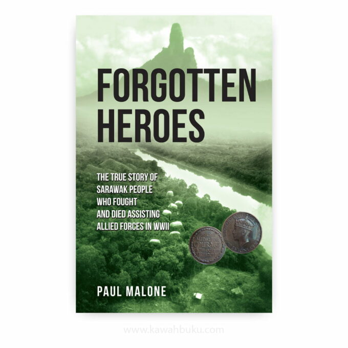 Forgotten Heroes: The True Story of Sarawak People Who Fought and Died Assisting Allied Forces in WWII