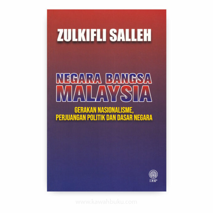 Negara Bangsa Malaysia: Gerakan Nasionalisme, Perjuangan Politik dan Dasar Negara Negara Bangsa Malaysia: Gerakan Nasionalisme, Perjuangan Politik dan Dasar Negara